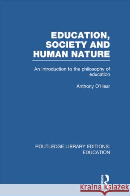 Education, Society and Human Nature (Rle Edu K): An Introduction to the Philosophy of Education Anthony O'Hear 9781138007581 Routledge