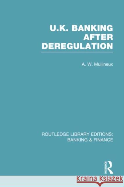 UK Banking After Deregulation (Rle: Banking & Finance) Andy Mullineux 9781138007796