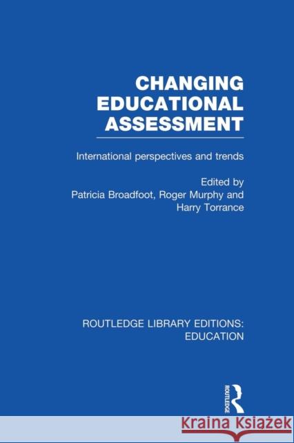 Changing Educational Assessment: International Perspectives and Trends Patricia Broadfoot Roger Murphy Harry Torrance 9781138008489 Routledge