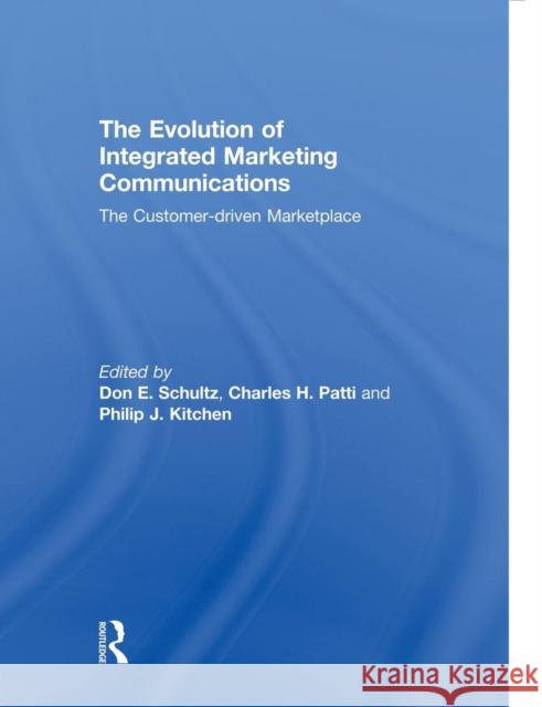 The Evolution of Integrated Marketing Communications: The Customer-Driven Marketplace Don Schultz Charles H. Patti Philip J., Professor Kitchen 9781138008946