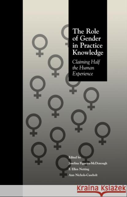 The Role of Gender in Practice Knowledge: Claiming Half the Human Experience Josefina Figueira McDonough F. Ellen Netting Ann Nichols Casebolt 9781138009363