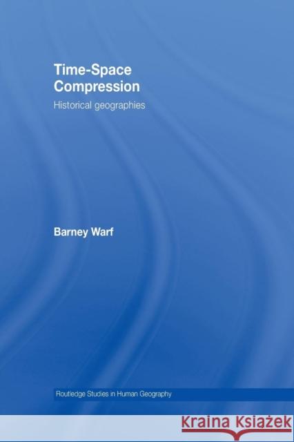 Time-Space Compression: Historical Geographies Barney Warf 9781138010574