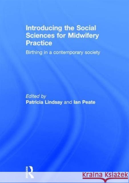 Introducing the Social Sciences for Midwifery Practice: Birthing in a Contemporary Society Lindsay, Patricia 9781138015531 Routledge