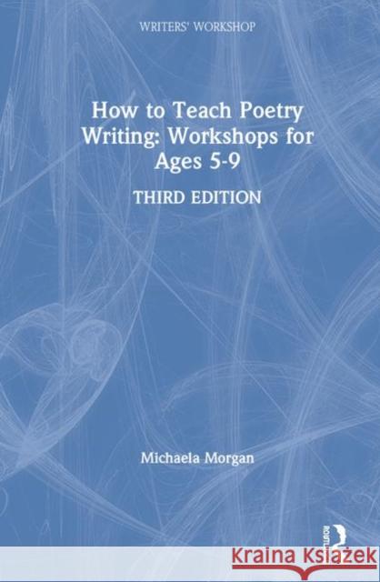 How to Teach Poetry Writing: Workshops for Ages 5-9 Michaela Morgan 9781138019355