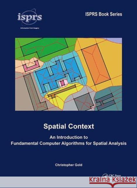 Spatial Context: An Introduction to Fundamental Computer Algorithms for Spatial Analysis Christopher Gold   9781138029637