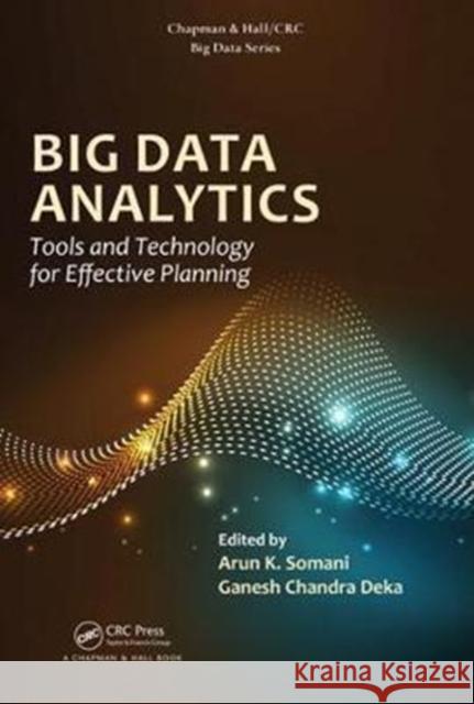 Big Data Analytics: Tools and Technology for Effective Planning Arun K. Somani Ganesh Chandra Deka 9781138032392