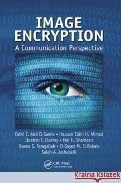 Image Encryption: A Communication Perspective Fathi E. Ab Hossam Eldin H. Ahmed Ibrahim F. Elashry 9781138033924