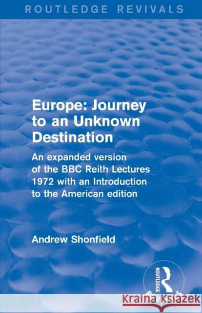 Europe: Journey to an Unknown Destination: An Expanded Version of the BBC Reith Lectures 1972 with an Introduction to the American Edition Shonfield, Andrew 9781138037816