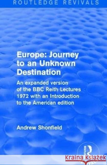 Europe: Journey to an Unknown Destination: An Expanded Version of the BBC Reith Lectures 1972 with an Introduction to the American Edition Shonfield, Andrew 9781138037847