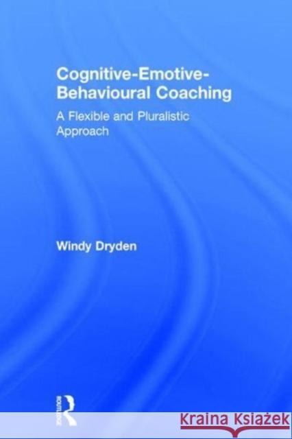 Cognitive-Emotive-Behavioural Coaching: A Flexible and Pluralistic Approach Windy Dryden 9781138039278