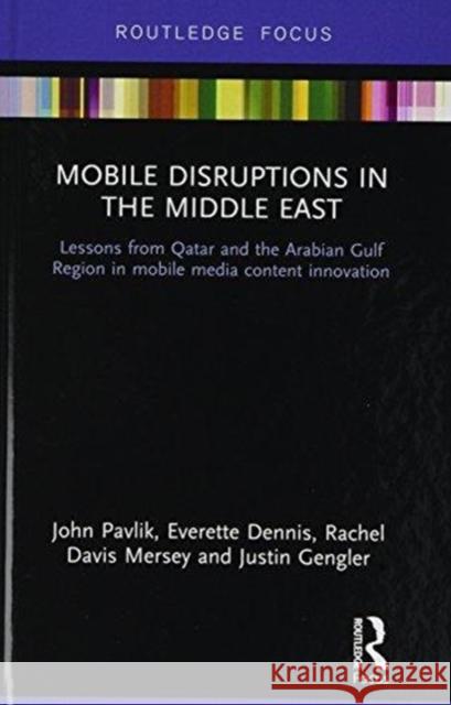 Mobile Disruptions in the Middle East: Lessons from Qatar and the Arabian Gulf Region in Mobile Media Content Innovation John V. Pavlik Everette E. Dennis Rachel Davis Mersey 9781138050051