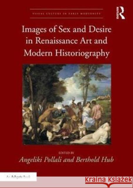 Images of Sex and Desire in Renaissance Art and Modern Historiography Angeliki Pollali Berthold Hub 9781138054240 Routledge