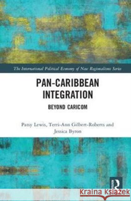 Pan-Caribbean Integration: Beyond Caricom Patsy Lewis Terri-Ann Gilbert-Roberts Jessica Byron 9781138056718