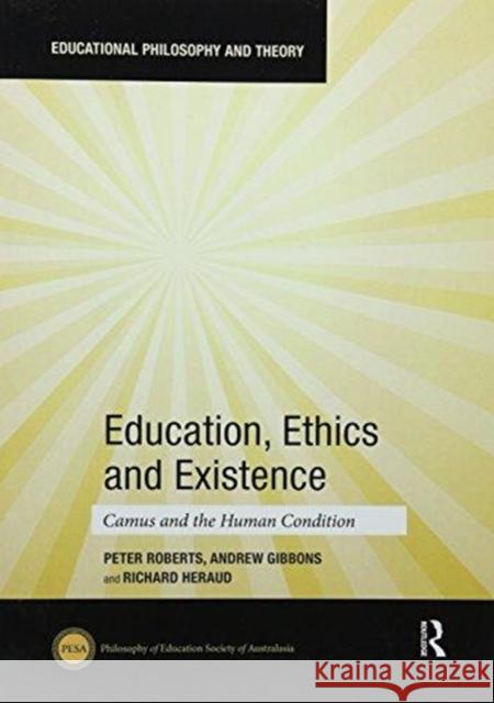 Education, Ethics and Existence: Camus and the Human Condition Peter Roberts, Andrew Gibbons, Richard Heraud 9781138057548