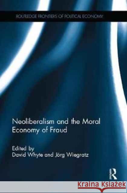 Neoliberalism and the Moral Economy of Fraud David Whyte Jorg Wiegratz 9781138058057