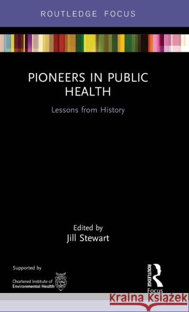 Pioneers in Public Health: Lessons from History Jill Stewart 9781138059450