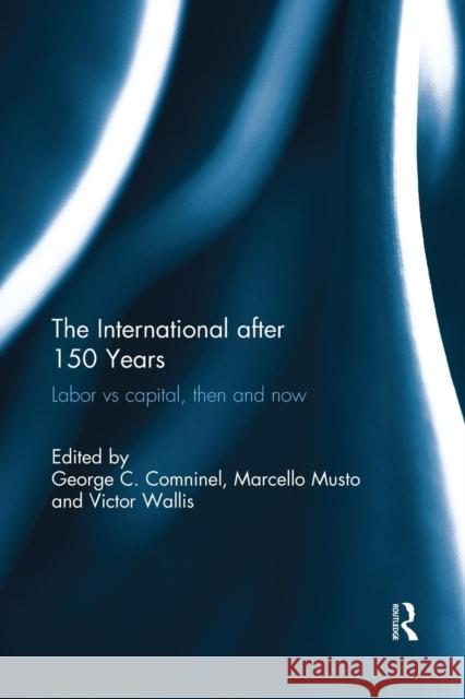 The International after 150 Years: Labor vs Capital, Then and Now Comninel, George 9781138061750