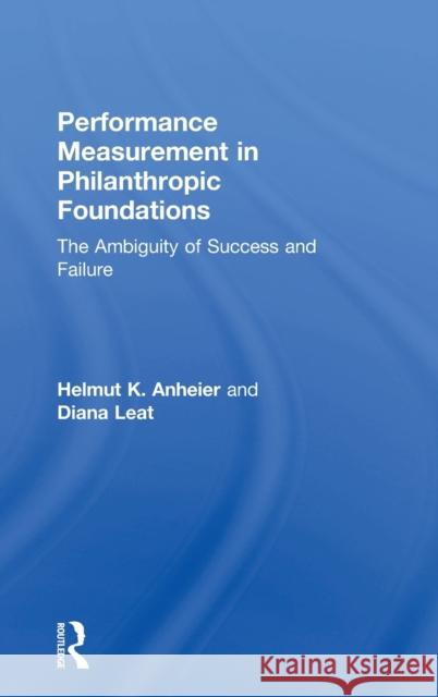 Performance Measurement in Philanthropic Foundations: The Ambiguity of Success and Failure Helmut Anheier Diana Leat 9781138062412 Routledge