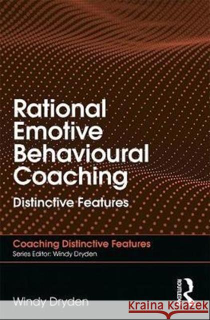 Rational Emotive Behavioural Coaching: Distinctive Features Windy Dryden 9781138065420