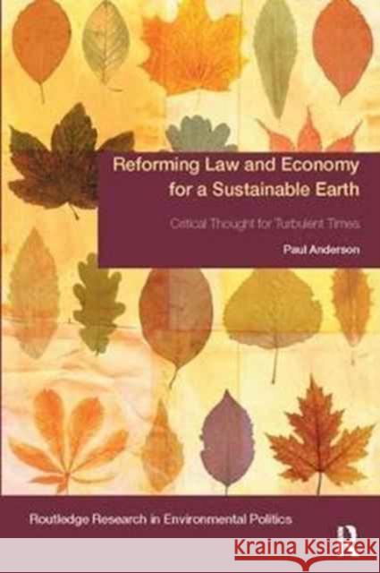 Reforming Law and Economy for a Sustainable Earth: Critical Thought for Turbulent Times Paul Anderson 9781138066366