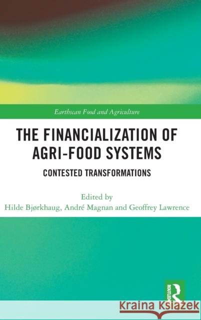 The Financialization of Agri-Food Systems: Contested Transformations Hilde Bjorkhaug Andre Magnan Geoffrey Lawrence 9781138068513 Routledge