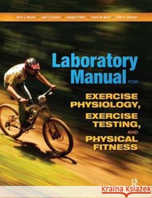 Laboratory Manual for Exercise Physiology, Exercise Testing, and Physical Fitness Terry J. Housh Joel T. Cramer Joseph P. Weir 9781138078437