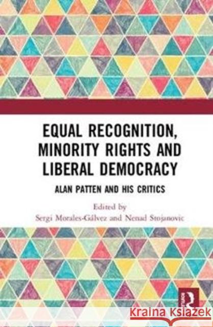 Equal Recognition, Minority Rights and Liberal Democracy: Alan Patten and His Critics Sergi Morales-Galvez Nenad Stojanovic 9781138080782 Routledge