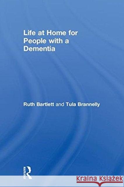 Life at Home for People with a Dementia Tula Brannelly Ruth Bartlett Tula Brannelly 9781138084742