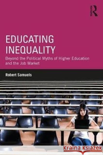 Educating Inequality Beyond the Political Myths of Higher Education and the Job Market Samuels, Robert (UC Santa Barbara, USA) 9781138084988 