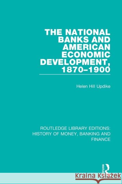 The National Banks and American Economic Development, 1870-1900 Helen Hill Updike 9781138088832