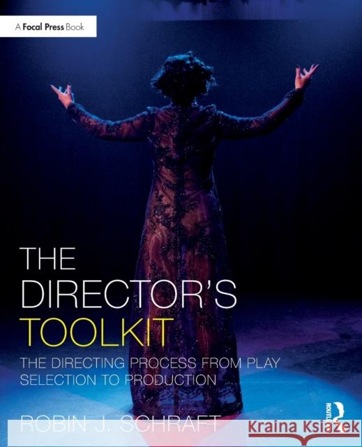 The Director's Toolkit: The Directing Process from Play Selection to Production Schraft, Robin 9781138095236 The Focal Press Toolkit Series