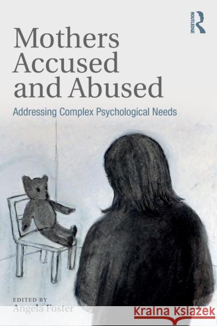 Mothers Accused and Abused: Addressing Complex Psychological Needs Angela Foster 9781138095847