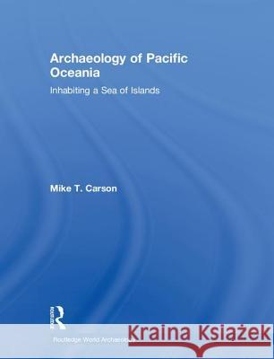 Archaeology of Pacific Oceania: Inhabiting a Sea of Islands Mike Carson 9781138097131 Routledge