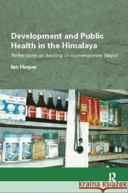 Development and Public Health in the Himalaya: Reflections on healing in contemporary Nepal Ian Harper (University of Edinburgh, UK) 9781138097889 Taylor & Francis Ltd