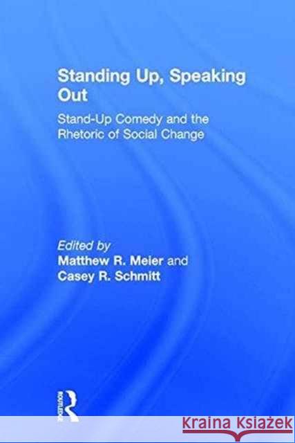 Standing Up, Speaking Out: Stand-Up Comedy and the Rhetoric of Social Change Matthew R. Meier, Casey R. Schmitt 9781138100282