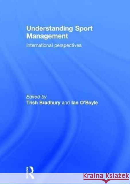 Understanding Sport Management: International Perspectives Trish Bradbury Ian O'Boyle 9781138100626 Routledge