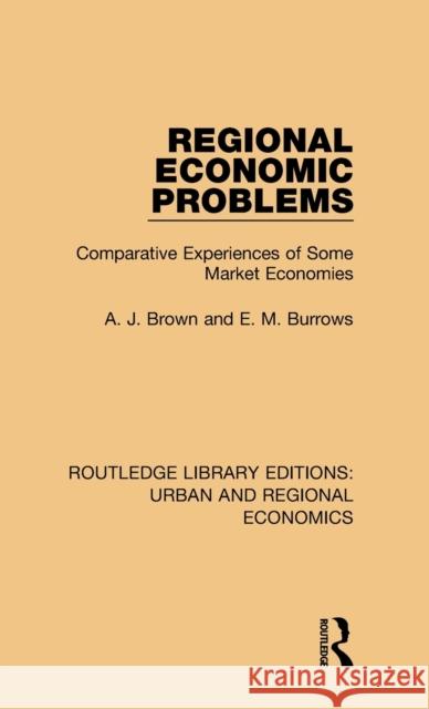 Regional Economic Problems: Comparative Experiences of Some Market Economies A. J. Brown, E. M. Burrows 9781138102149 Taylor and Francis