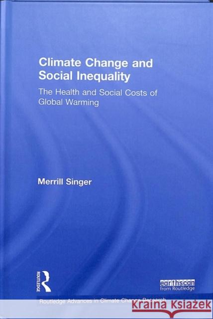 Climate Change and Social Inequality: The Health and Social Costs of Global Warming Merrill Singer 9781138102903