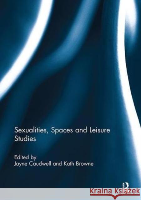 Sexualities, Spaces and Leisure Studies Jayne Caudwell (University of Brighton,  Kath Browne (University of Brighton)  9781138109063