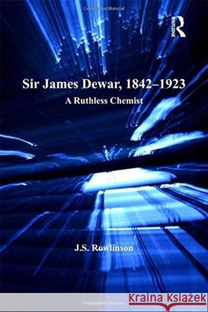Sir James Dewar, 1842-1923: A Ruthless Chemist J.S. Rowlinson 9781138109315