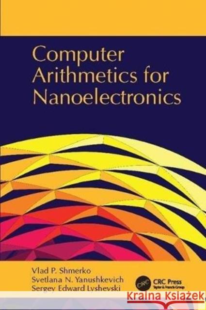 Computer Arithmetics for Nanoelectronics Vlad P. Shmerko (University of Calgary,  Svetlana N. Yanushkevich (University of  Sergey Edward Lyshevski (Rochester Ins 9781138113572