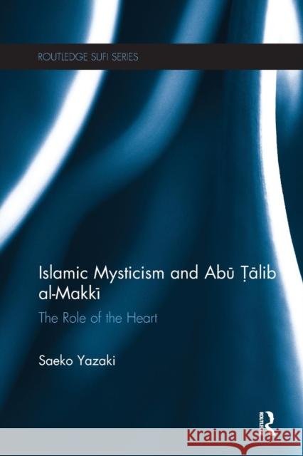 Islamic Mysticism and Abu Talib Al-Makki: The Role of the Heart Saeko Yazaki 9781138118706 Routledge