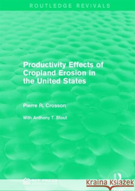 Productivity Effects of Cropland Erosion in the United States Pierre R. Crosson 9781138120624 Routledge