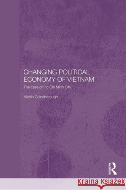Changing Political Economy of Vietnam: The Case of Ho Chi Minh City Martin Gainsborough 9781138122116 Routledge