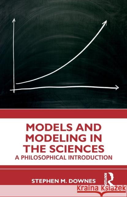 Models and Modeling in the Sciences: A Philosophical Introduction Downes, Stephen M. 9781138122239