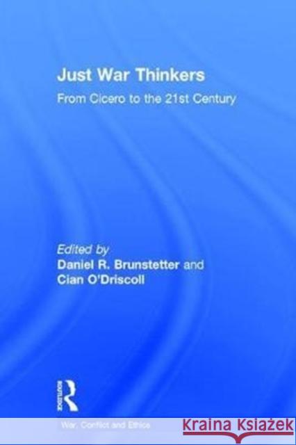 Just War Thinkers: From Cicero to the 21st Century Daniel R. Brunstetter Cian O'Driscoll 9781138122475 Routledge