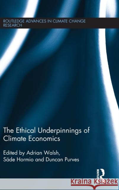 The Ethical Underpinnings of Climate Economics Adrian Walsh Sade Hormio Duncan Purves 9781138122963