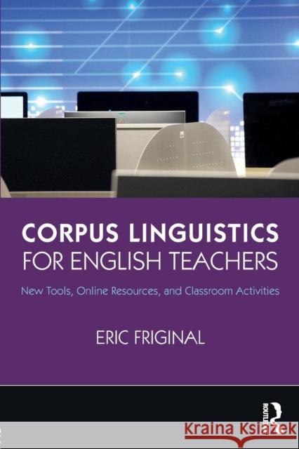 Corpus Linguistics for English Teachers: Tools, Online Resources, and Classroom Activities Eric Friginal 9781138123090
