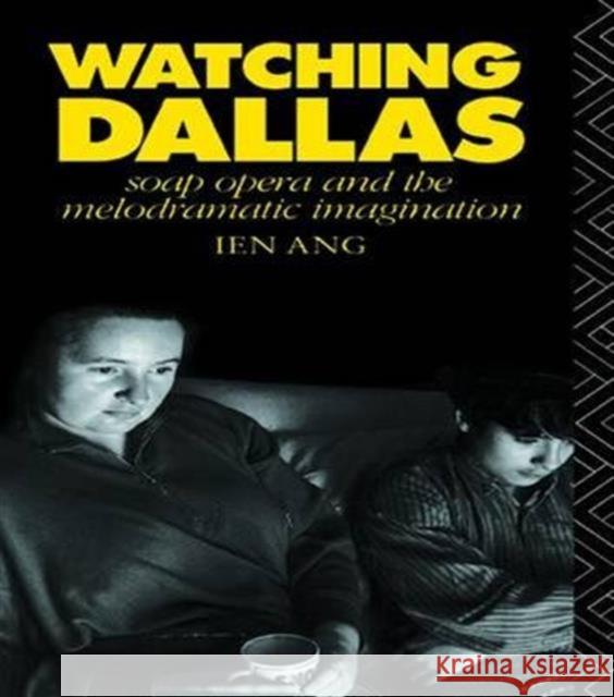 Watching Dallas: Soap Opera and the Melodramatic Imagination Ien Ang   9781138133877 Taylor and Francis