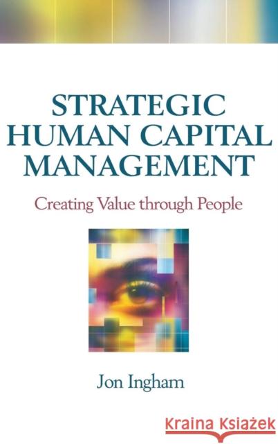 Strategic Human Capital Management: Creating Value Through People Ingham, Jon 9781138138971